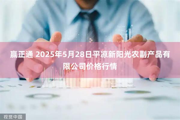 赢正通 2025年5月28日平凉新阳光农副产品有限公司价格行情