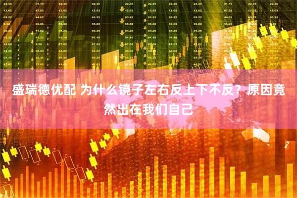 盛瑞德优配 为什么镜子左右反上下不反？原因竟然出在我们自己