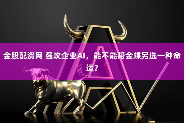 金股配资网 强攻企业AI，能不能帮金蝶另选一种命运？