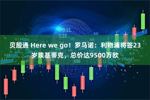 贝股通 Here we go！罗马诺：利物浦将签23岁埃基蒂克，总价达9500万欧