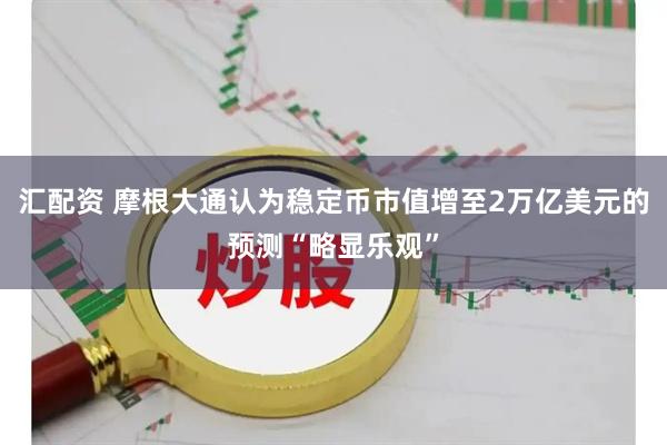 汇配资 摩根大通认为稳定币市值增至2万亿美元的预测“略显乐观”