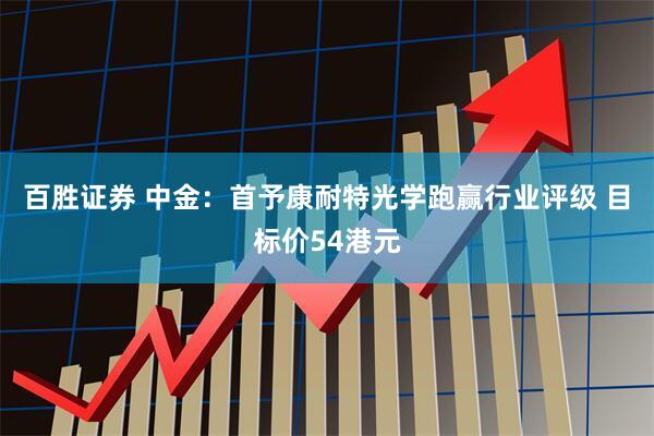 百胜证券 中金：首予康耐特光学跑赢行业评级 目标价54港元