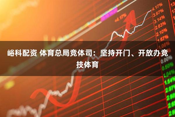 峪科配资 体育总局竞体司：坚持开门、开放办竞技体育