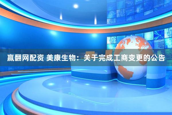赢翻网配资 美康生物：关于完成工商变更的公告