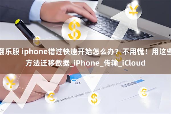 翻乐股 iphone错过快速开始怎么办？不用慌！用这些方法迁移数据_iPhone_传输_iCloud