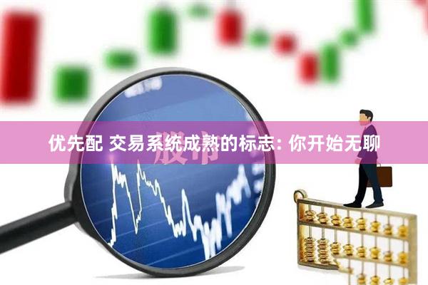 优先配 交易系统成熟的标志: 你开始无聊