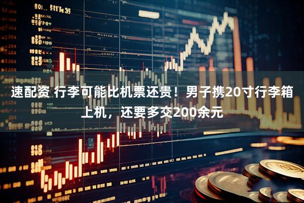 速配资 行李可能比机票还贵！男子携20寸行李箱上机，还要多交200余元